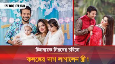 চিত্রনায়ক নিরবের কুকীর্তি ফাঁস করে যা ঘটালেন তার স্ত্রী!